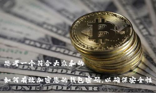 思考一个符合大众和的

如何有效加密您的钱包密码，以确保安全性