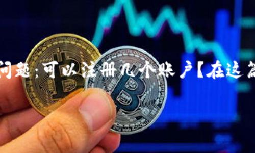 imToken 是一款受欢迎的数字钱包，它帮助用户管理各种加密货币。很多用户在使用 imToken 电脑版时，有一个常见问题：可以注册几个账户？在这篇文章中，我们将详细探讨这个问题，并附带一些相关的内容和解答相关疑问，以帮助用户更好地理解 imToken 的使用。

imToken电脑版可注册几个账户？详解及常见问题