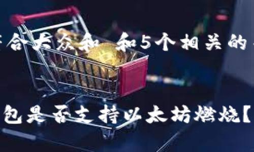 思考一个符合大众和 和5个相关的关键词


imToken钱包是否支持以太坊燃烧？分析与解答