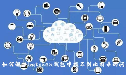 : 如何解决imtoken钱包中找不到比特币的问题
