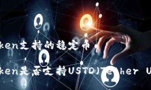imToken支持的稳定币

imToken是否支持USTD（Tether USD）？