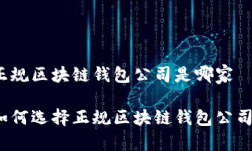 正规区块链钱包公司是哪家

如何选择正规区块链钱包公司？