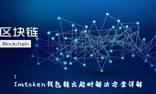 :
Imtoken钱包转出超时解决方案详解