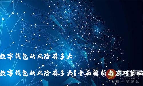 数字钱包的风险有多大

数字钱包的风险有多大？全面解析与应对策略