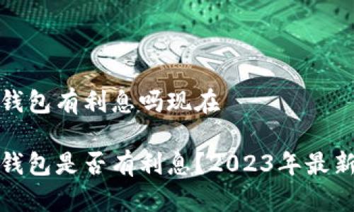 数字钱包有利息吗现在
数字钱包是否有利息?2023年最新解析