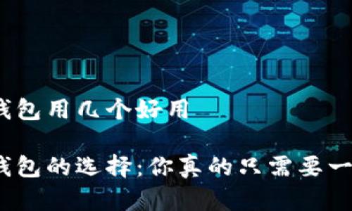 数字钱包用几个好用  

数字钱包的选择：你真的只需要一个吗？