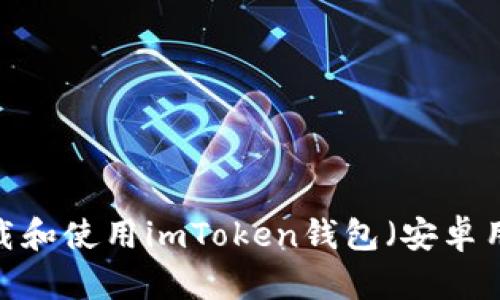  如何下载和使用imToken钱包（安卓用户指南）