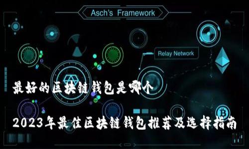 最好的区块链钱包是哪个

2023年最佳区块链钱包推荐及选择指南