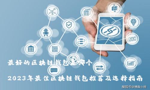 最好的区块链钱包是哪个

2023年最佳区块链钱包推荐及选择指南