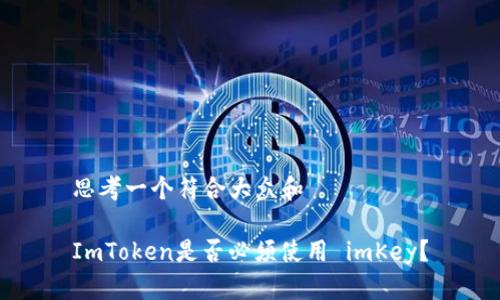 思考一个符合大众和 

ImToken是否必须使用 imKey？