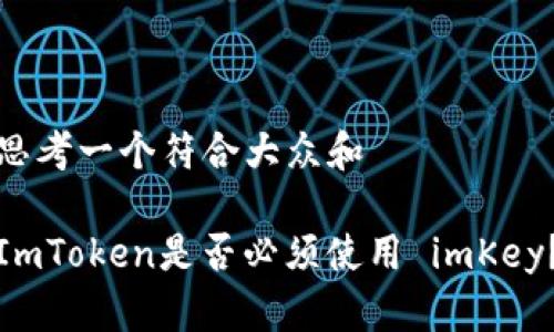 思考一个符合大众和 

ImToken是否必须使用 imKey？