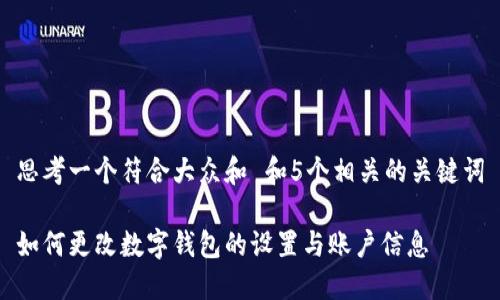 思考一个符合大众和 和5个相关的关键词

如何更改数字钱包的设置与账户信息