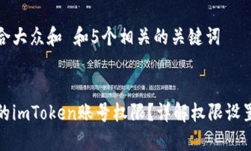 思考一个符合大众和 和5个相关的关键词


如何管理您的imToken账号权限？详解权限设置与安全防护