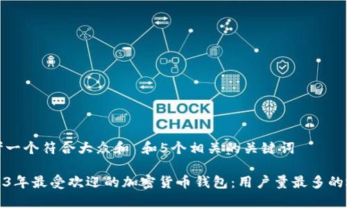 思考一个符合大众和 和5个相关的关键词

2023年最受欢迎的加密货币钱包：用户量最多的选择