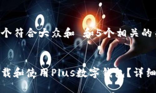 思考一个符合大众和 和5个相关的关键词。
如何下载和使用Plus数字钱包?详细指南