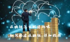 区块链怎么搭建的呢如何搭建区块链：